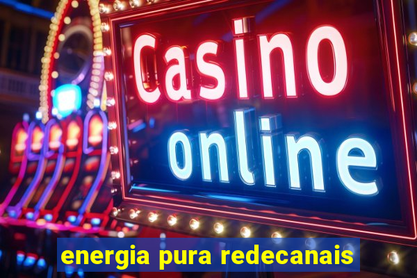 energia pura redecanais